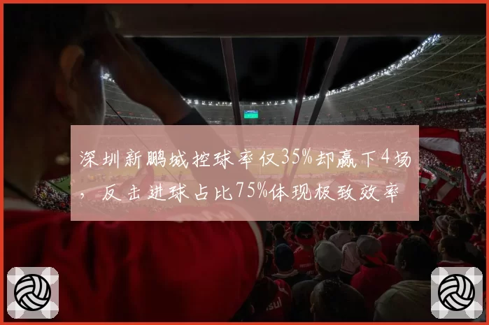 深圳新鹏城控球率仅35%却赢下4场，反击进球占比75%体现极致效率