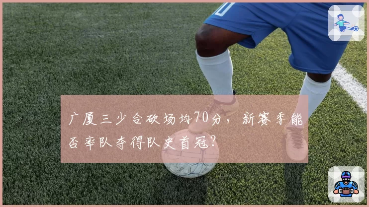 广厦三少合砍场均70分，新赛季能否率队夺得队史首冠？