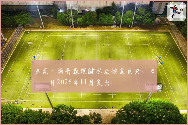 克莱·汤普森跟腱术后恢复良好，预计2026年11月复出