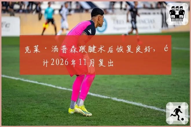 克莱·汤普森跟腱术后恢复良好，预计2026年11月复出