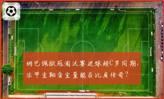 姆巴佩欧冠淘汰赛进球超C罗同期，法甲金靴含金量能否比肩传奇？
