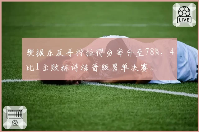 樊振东反手拧拉得分率升至78%,4比1击败林诗栋晋级男单决赛。