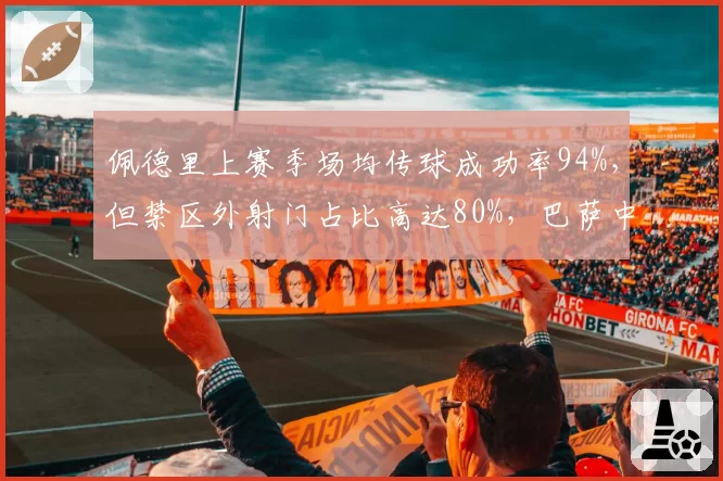 佩德里上赛季场均传球成功率94%，但禁区外射门占比高达80%，巴萨中场是否沦为“安全球大师”？
