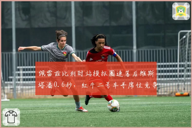 佩雷兹比利时站模拟圈速落后维斯塔潘0.6秒，红牛二号车手席位竞争再添新悬念