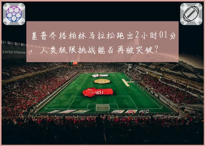 基普乔格柏林马拉松跑出2小时01分，人类极限挑战能否再被突破？