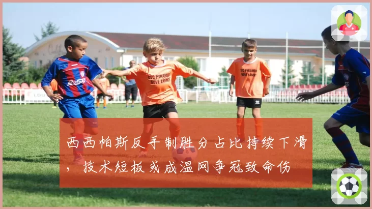 西西帕斯反手制胜分占比持续下滑，技术短板或成温网争冠致命伤