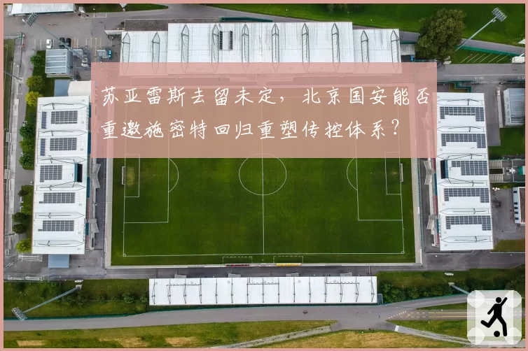 苏亚雷斯去留未定，北京国安能否重邀施密特回归重塑传控体系？