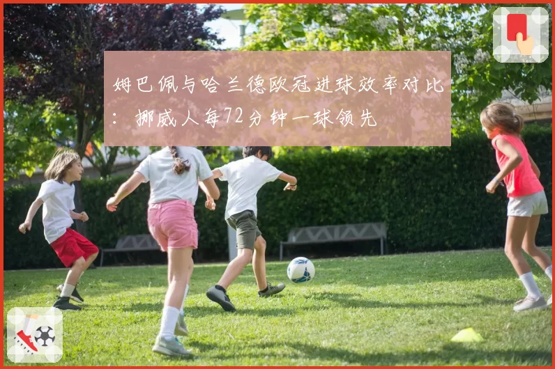 姆巴佩与哈兰德欧冠进球效率对比：挪威人每72分钟一球领先