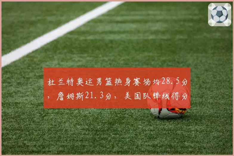 杜兰特奥运男篮热身赛场均28.5分，詹姆斯21.3分，美国队锋线得分效率差距悬殊