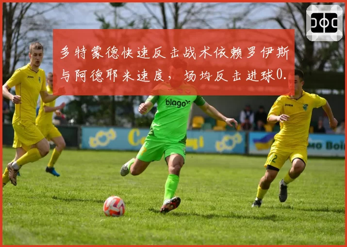 多特蒙德快速反击战术依赖罗伊斯与阿德耶米速度，场均反击进球0.8个