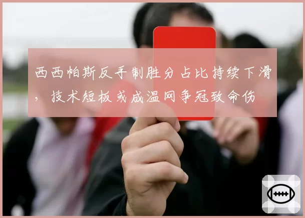 西西帕斯反手制胜分占比持续下滑，技术短板或成温网争冠致命伤