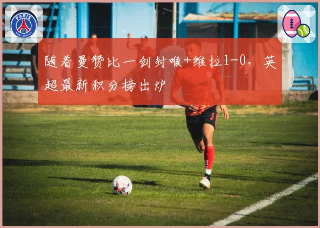 随着曼赞比一剑封喉+维拉1-0，英超最新积分榜出炉