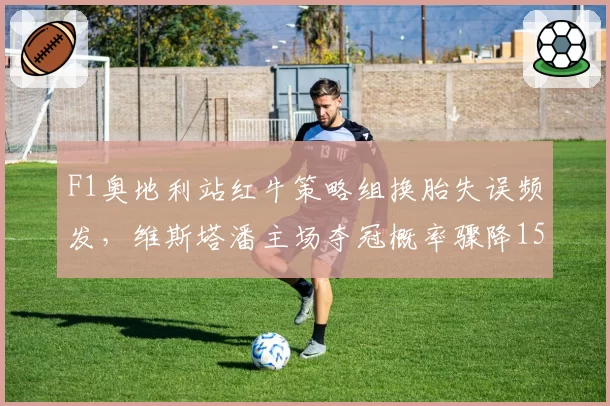 F1奥地利站红牛策略组换胎失误频发，维斯塔潘主场夺冠概率骤降15%？