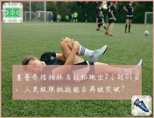 基普乔格柏林马拉松跑出2小时01分，人类极限挑战能否再被突破？