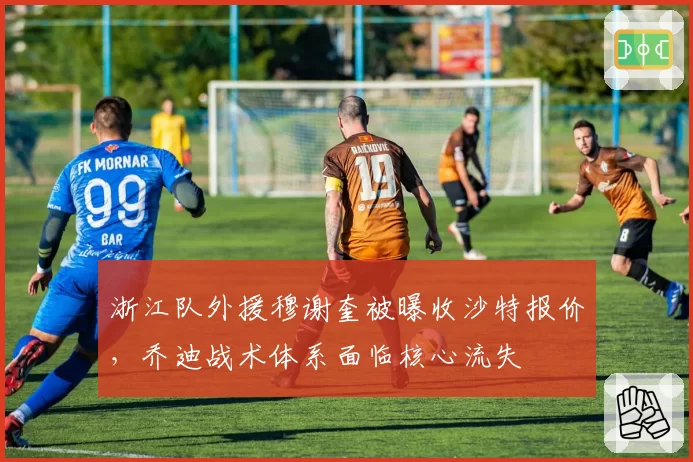浙江队外援穆谢奎被曝收沙特报价，乔迪战术体系面临核心流失