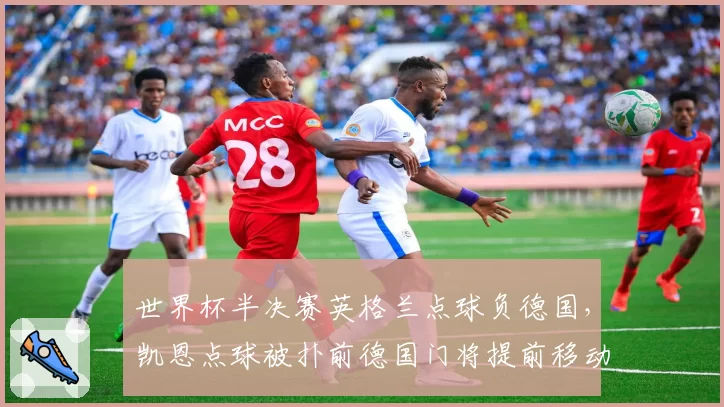 世界杯半决赛英格兰点球负德国,凯恩点球被扑前德国门将提前移动
