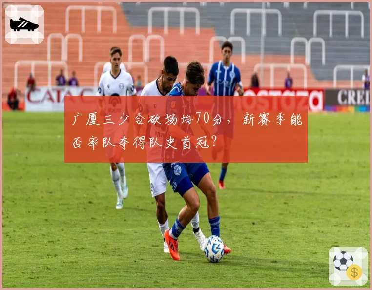 广厦三少合砍场均70分,新赛季能否率队夺得队史首冠?