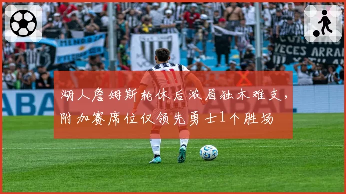 湖人詹姆斯轮休后浓眉独木难支，附加赛席位仅领先勇士1个胜场