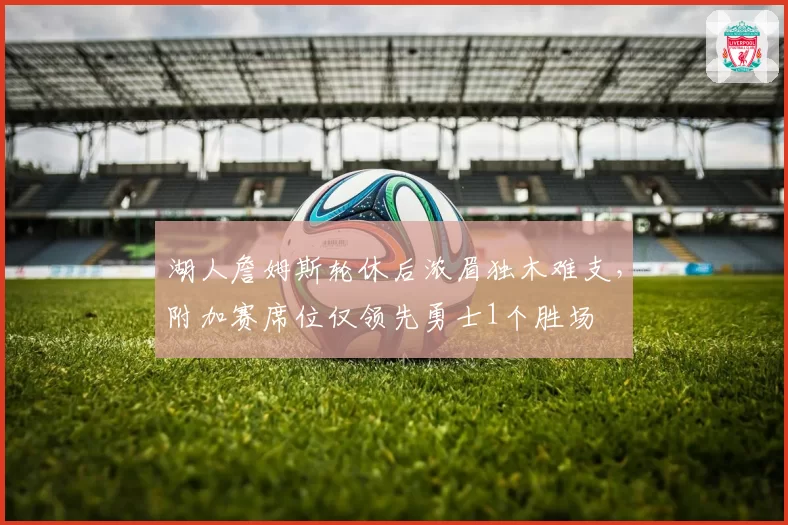 湖人詹姆斯轮休后浓眉独木难支，附加赛席位仅领先勇士1个胜场
